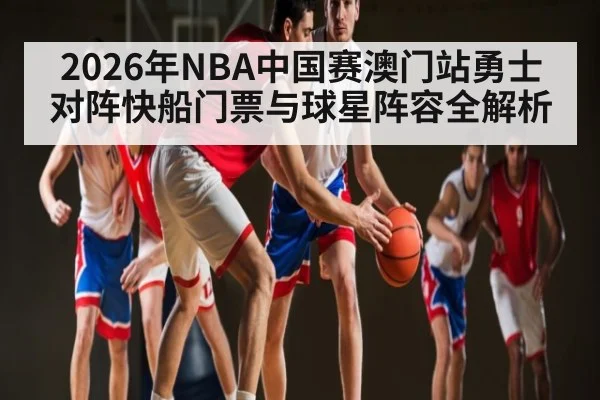 2026年NBA中国赛澳门站勇士对阵快船门票与球星阵容全解析